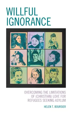 Mutwillige Unwissenheit: Die Überwindung der Grenzen der (christlichen) Liebe zu asylsuchenden Flüchtlingen - Willful Ignorance: Overcoming the Limitations of (Christian) Love for Refugees Seeking Asylum