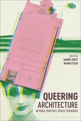 Queering Architecture: Methoden, Praktiken, Räume, Pädagogiken - Queering Architecture: Methods, Practices, Spaces, Pedagogies