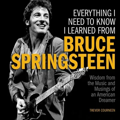 Alles, was ich wissen muss, habe ich von Bruce Springsteen gelernt: Weisheiten aus der Musik und den Gedanken eines amerikanischen Träumers - Everything I Need to Know I Learned from Bruce Springsteen: Wisdom from the Music and Musings of an American Dreamer