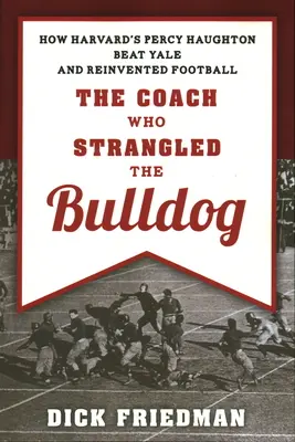Der Trainer, der die Bulldogge strangulierte: Wie Harvards Percy Haughton Yale schlug und den Fußball neu erfand - The Coach Who Strangled the Bulldog: How Harvard's Percy Haughton Beat Yale and Reinvented Football