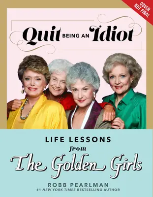 Hör auf, ein Idiot zu sein: Lebenslektionen von den Golden Girls - Quit Being an Idiot: Life Lessons from the Golden Girls