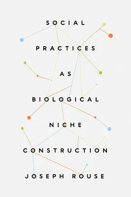 Soziale Praktiken als biologische Nischenkonstruktion - Social Practices as Biological Niche Construction