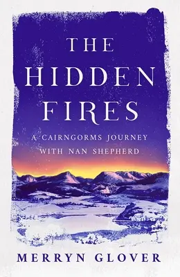 Die verborgenen Feuer: Eine Cairngorms-Reise mit Nan Shepherd - The Hidden Fires: A Cairngorms Journey with Nan Shepherd