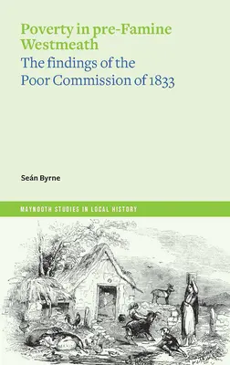 Armut in Westmeath vor der Hungersnot: Die Ergebnisse der Armutskommission von 1833 - Poverty in Pre-Famine Westmeath: The Findings of the Poor Commission of 1833