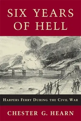 Sechs Jahre der Hölle: Harpers Ferry während des Bürgerkriegs - Six Years of Hell: Harpers Ferry During the Civil War