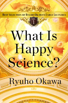 Was ist glückliche Wissenschaft? Die beste Auswahl von Ryuho Okawas frühen Vorträgen Band 1 - What Is Happy Science?: Best Selection of Ryuho Okawa's Early Lectures Volume 1