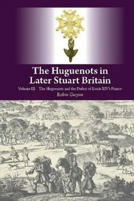 Hugenotten im späteren Stuart-Britannien - Band III: Die Hugenotten und die Niederlage Ludwigs XIV. in Frankreich - Huguenots in Later Stuart Britain - Volume III: The Huguenots and the Defeat of Louis XIV's France