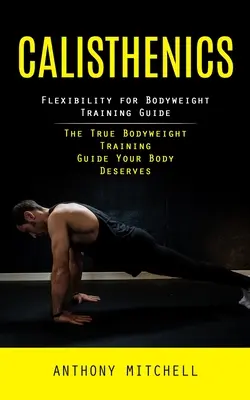 Calisthenics: Flexibility for Bodyweight Training Guide (Der echte Bodyweight-Trainingsleitfaden, den Ihr Körper verdient) - Calisthenics: Flexibility for Bodyweight Training Guide (The True Bodyweight Training Guide Your Body Deserves)