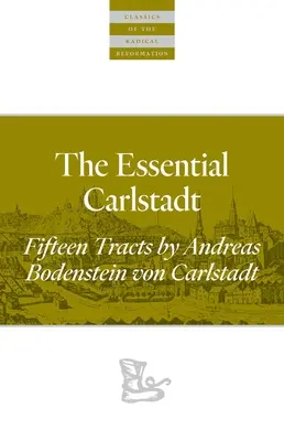 The Essential Carlstadt: Fünfzehn Traktate von Andreas Bodenstein (Carlstadt) Von Karlstadt - The Essential Carlstadt: Fifteen Tracts by Andreas Bodenstein (Carlstadt) Von Karlstadt