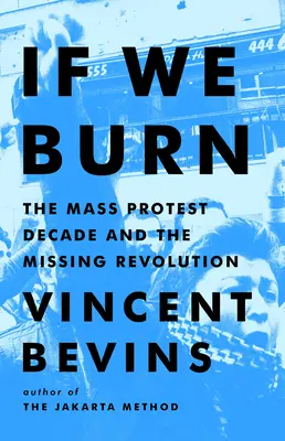 Wenn wir brennen: Das Jahrzehnt der Massenproteste und die verschwundene Revolution - If We Burn: The Mass Protest Decade and the Missing Revolution