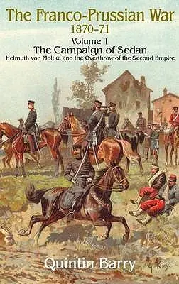 Französisch-Preußischer Krieg 1870-1871: Band 1 - Der Feldzug von Sedan - Helmuth von Moltke und der Umsturz des Zweiten Kaiserreichs - Franco-Prussian War 1870-1871: Volume 1 - The Campaign of Sedan - Helmuth Von Moltke and the Overthrow of the Second Empire