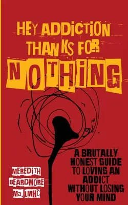 Hey Addiction, Thanks for Nothing: Ein brutal ehrlicher Leitfaden für die Liebe zu einem Süchtigen, ohne den Verstand zu verlieren - Hey Addiction, Thanks for Nothing: A Brutally Honest Guide to Loving an Addict Without Losing Your Mind