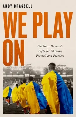 Wir spielen weiter: Shakhtar Donetsk kämpft für die Ukraine, den Fußball und die Freiheit - We Play on: Shakhtar Donetsk's Fight for Ukraine, Football and Freedom