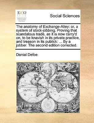 Die Anatomie der Exchange-Alley: oder, ein System von Stock-Jobbing. Der Beweis, dass der skandalöse Handel, wie er jetzt betrieben wird, in seiner privaten Praxis schurkisch ist - The anatomy of Exchange-Alley: or, a system of stock-jobbing. Proving that scandalous trade, as it is now carry'd on, to be knavish in its private pr