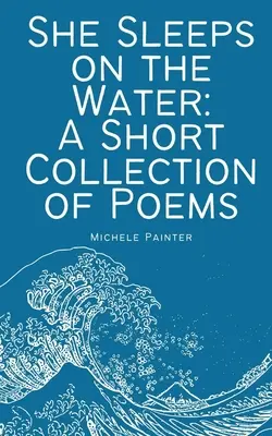 Sie schläft auf dem Wasser: Eine kurze Sammlung von Gedichten - She Sleeps on the Water: A Short Collection of Poems