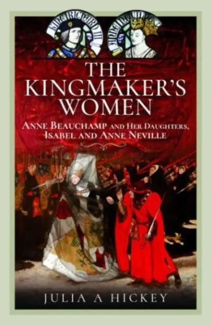Die Frauen des Königsmachers: Anne Beauchamp und ihre Töchter, Isabel und Anne Neville - The Kingmaker's Women: Anne Beauchamp and Her Daughters, Isabel and Anne Neville