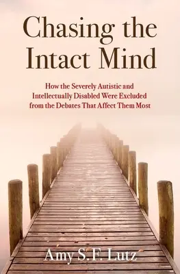 Die Jagd nach dem intakten Geist: Wie schwer autistische und geistig behinderte Menschen von den sie am meisten betreffenden Debatten ausgeschlossen wurden - Chasing the Intact Mind: How the Severely Autistic and Intellectually Disabled Were Excluded from the Debates That Affect Them Most