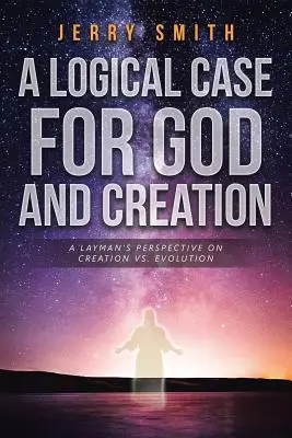 Ein logisches Argument für Gott und die Schöpfung: Die Sicht eines Laien auf Schöpfung und Evolution - A Logical Case For God And Creation: A Layman's Perspective on Creation vs. Evolution
