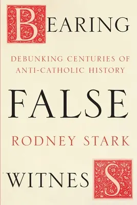 Falsches Zeugnis ablegen - Jahrhunderte anti-katholischer Geschichte entlarven - Bearing False Witness - Debunking Centuries Of Anti-Catholic History