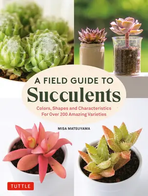 Ein Feldführer für Sukkulenten: Farben, Formen und Merkmale von über 200 erstaunlichen Sorten - A Field Guide to Succulents: Colors, Shapes and Characteristics for Over 200 Amazing Varieties