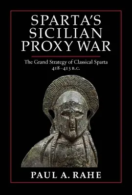 Spartas Stellvertreterkrieg auf Sizilien: Die große Strategie des klassischen Sparta, 418-413 v. Chr. - Sparta's Sicilian Proxy War: The Grand Strategy of Classical Sparta, 418-413 B.C.