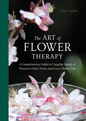 Die Kunst der Blütentherapie: Ein umfassender Leitfaden zur Nutzung der Energie der Blumen, um zu heilen, zu gedeihen und ein vitales Leben zu führen - The Art of Flower Therapy: A Comprehensive Guide to Using the Energy of Flowers to Heal, Thrive, and Live a Vibrant Life