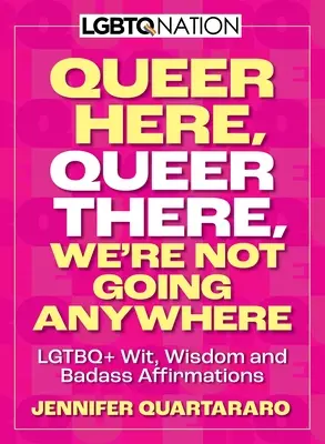 Queer hier. Queer dort. We're Not Going Anywhere. (LGBTQ Nation): LGBTQ+-Witz, Weisheit und knallharte Behauptungen - Queer Here. Queer There. We're Not Going Anywhere. (LGBTQ Nation): LGBTQ+ Wit, Wisdom and Badass Affirmations