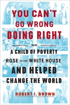 Du kannst nichts falsch machen, wenn du das Richtige tust: Wie ein Kind der Armut ins Weiße Haus aufstieg und half, die Welt zu verändern - You Can't Go Wrong Doing Right: How a Child of Poverty Rose to the White House and Helped Change the World