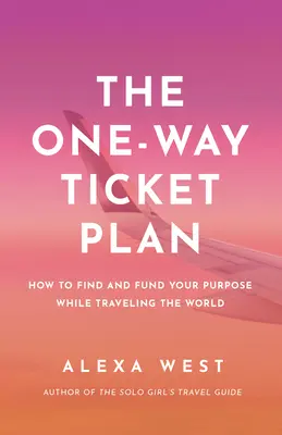 Der One-Way Ticket Plan: Finden und finanzieren Sie Ihr Ziel, während Sie die Welt bereisen - The One-Way Ticket Plan: Find and Fund Your Purpose While Traveling the World