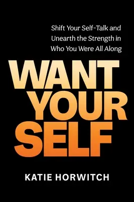 Want Your Self: Ändern Sie Ihre Selbstgespräche und entdecken Sie die Stärke dessen, was Sie schon immer waren - Want Your Self: Shift Your Self-Talk and Unearth the Strength in Who You Were All Along
