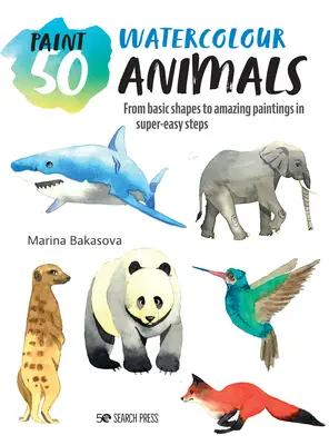 Malen 50: Aquarellieren von Tieren: Von einfachen Formen zu erstaunlichen Gemälden in supereinfachen Schritten - Paint 50: Watercolour Animals: From Basic Shapes to Amazing Paintings in Super-Easy Steps