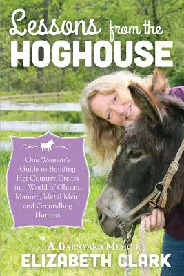 Lektionen aus dem Schweinestall: Der Leitfaden einer Frau, die ihrem Traum vom Landleben in einer Welt voller Dung, Metallmänner und Murmeltierjäger folgt - Lessons from the Hoghouse: A Woman's Guide to Following Her Country Dream in a World of Manure, Metal Men, and Groundhog Hunters