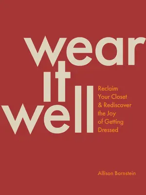 Tragen Sie es gut: Holen Sie sich Ihre Garderobe zurück und entdecken Sie die Freude am Anziehen wieder - Wear It Well: Reclaim Your Closet and Rediscover the Joy of Getting Dressed