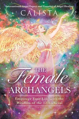 Die weiblichen Erzengel: Ermächtigen Sie Ihr Leben mit der Weisheit der 17 Archeiai - The Female Archangels: Empower Your Life with the Wisdom of the 17 Archeiai