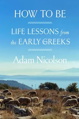 How to Be: Lebenslektionen von den frühen Griechen - How to Be: Life Lessons from the Early Greeks