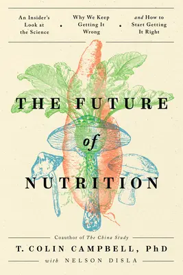 Die Zukunft der Ernährung: Ein Insider-Blick auf die Wissenschaft, warum wir uns immer wieder irren und wie wir anfangen können, es richtig zu machen - The Future of Nutrition: An Insider's Look at the Science, Why We Keep Getting It Wrong, and How to Start Getting It Right