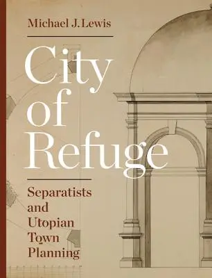 Stadt der Zuflucht: Separatisten und utopischer Städtebau - City of Refuge: Separatists and Utopian Town Planning