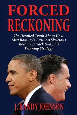 Forced Reckoning - Die detaillierte Wahrheit darüber, wie Mitt Romneys Geschäftsskelette zu Barack Obamas Erfolgsstrategie wurden - Forced Reckoning - The Detailed Truth about How Mitt Romney's Business Skeletons Became Barack Obama's Winning Strategy