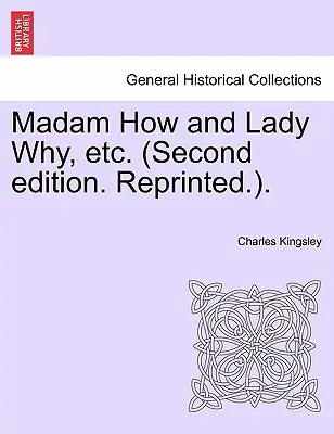 Madam How und Lady Why, Etc. (Zweite Auflage. Nachgedruckt.). - Madam How and Lady Why, Etc. (Second Edition. Reprinted.).