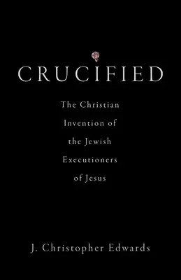 Gekreuzigt: Die christliche Erfindung der jüdischen Henker von Jesus - Crucified: The Christian Invention of the Jewish Executioners of Jesus