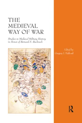 Die mittelalterliche Art des Krieges: Studien zur Militärgeschichte des Mittelalters zu Ehren von Bernard S. Bachrach - The Medieval Way of War: Studies in Medieval Military History in Honor of Bernard S. Bachrach