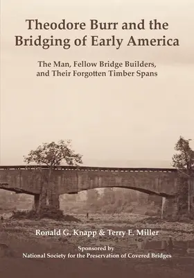 Theodore Burr und die Überbrückung des frühen Amerikas: Der Mann, seine Brückenbauer-Kollegen und ihre vergessenen Holzbrücken - Theodore Burr and the Bridging of Early America: The Man, Fellow Bridge Builders, and Their Forgotten Timber Spans