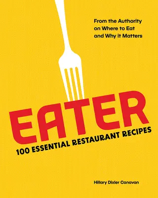 Eater: 100 unverzichtbare Restaurantrezepte von der Autorität, die weiß, wo man essen sollte und warum es wichtig ist - Eater: 100 Essential Restaurant Recipes from the Authority on Where to Eat and Why It Matters