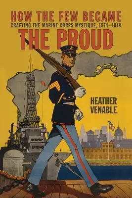 Wie die Wenigen zu den Stolzen wurden: Die Entstehung des Marine Corps Mystique 1874-1918 - How the Few Became the Proud: Crafting the Marine Corps Mystique 1874-1918