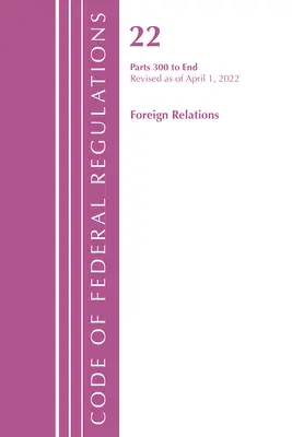 Code of Federal Regulations, Title 22 Foreign Relations 300 - Ende, 2022 (Office of the Federal Register (U S )) - Code of Federal Regulations, Title 22 Foreign Relations 300 - End, 2022 (Office of the Federal Register (U S ))