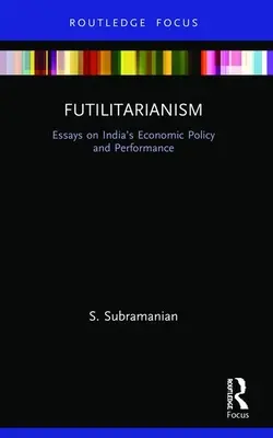 Futilitarismus: Essays über Indiens Wirtschaftspolitik und -leistung - Futilitarianism: Essays on India's Economic Policy and Performance