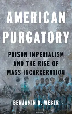 Amerikanisches Fegefeuer: Gefängnisimperialismus und der Aufstieg der Masseninhaftierung - American Purgatory: Prison Imperialism and the Rise of Mass Incarceration