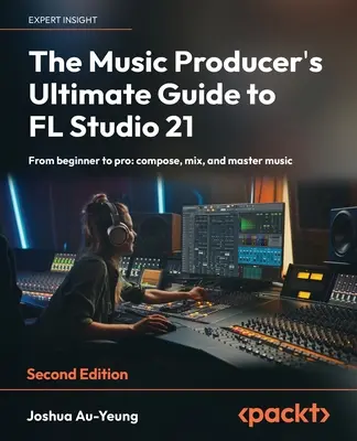 Das ultimative Handbuch für Musikproduzenten zu FL Studio 21 - Zweite Auflage: Vom Einsteiger zum Profi: Musik komponieren, abmischen und meistern - The Music Producer's Ultimate Guide to FL Studio 21 - Second Edition: From beginner to pro: compose, mix, and master music