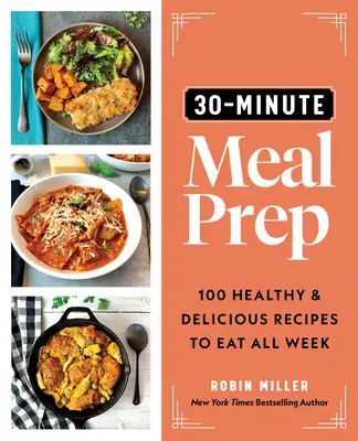 30-Minuten-Mahlzeit vorbereiten: 100 gesunde und leckere Rezepte für die ganze Woche - 30-Minute Meal Prep: 100 Healthy and Delicious Recipes to Eat All Week