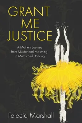 Gewähre mir Gerechtigkeit: Die Reise einer Mutter von Mord und Trauer zu Erbarmen und Tanzen - Grant Me Justice: A Mother's Journey from Murder and Mourning to Mercy and Dancing
